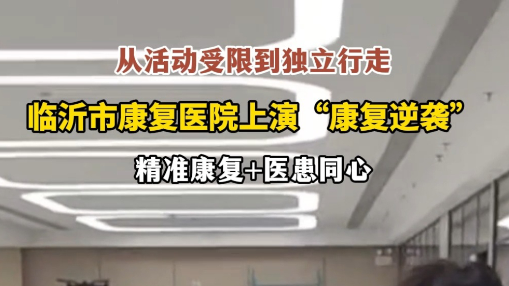 果然视频｜从活动受限到独立行走，临沂市康复医院的“康复逆袭”