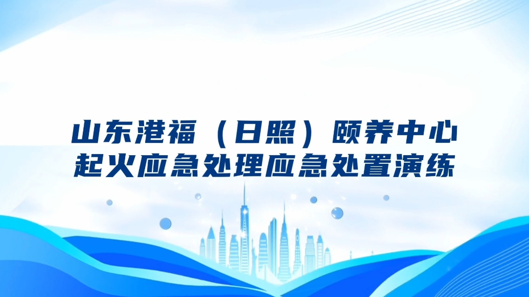 果然视频丨山东港福（日照）颐养中心举行起火应急处理、处置演练