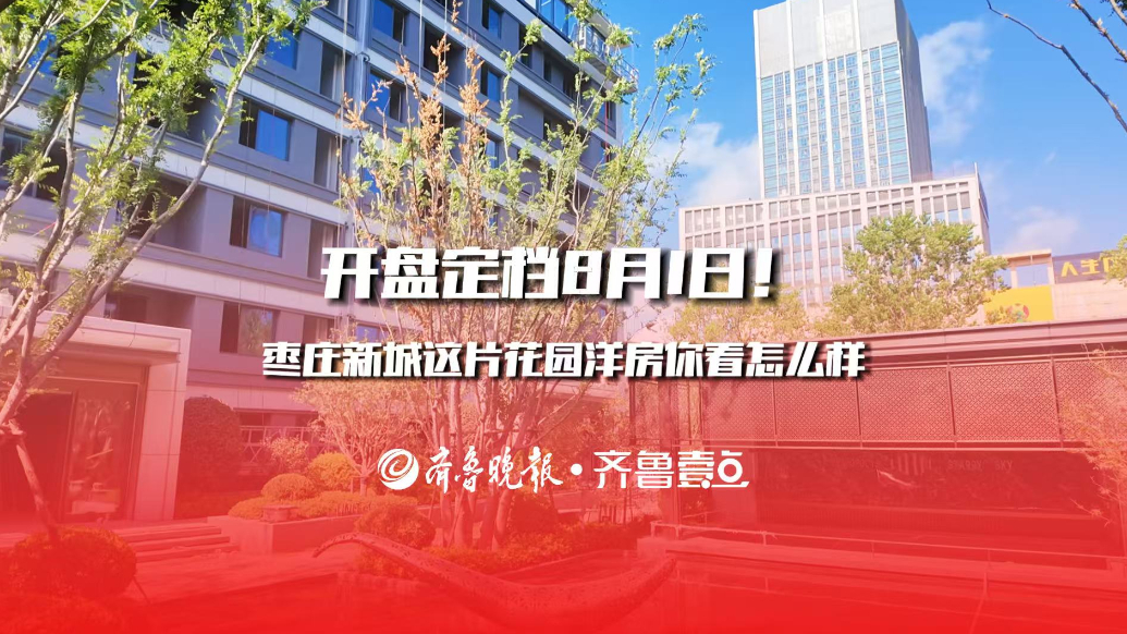 开盘定档8月1日！枣庄新城这片花园洋房你看怎么样