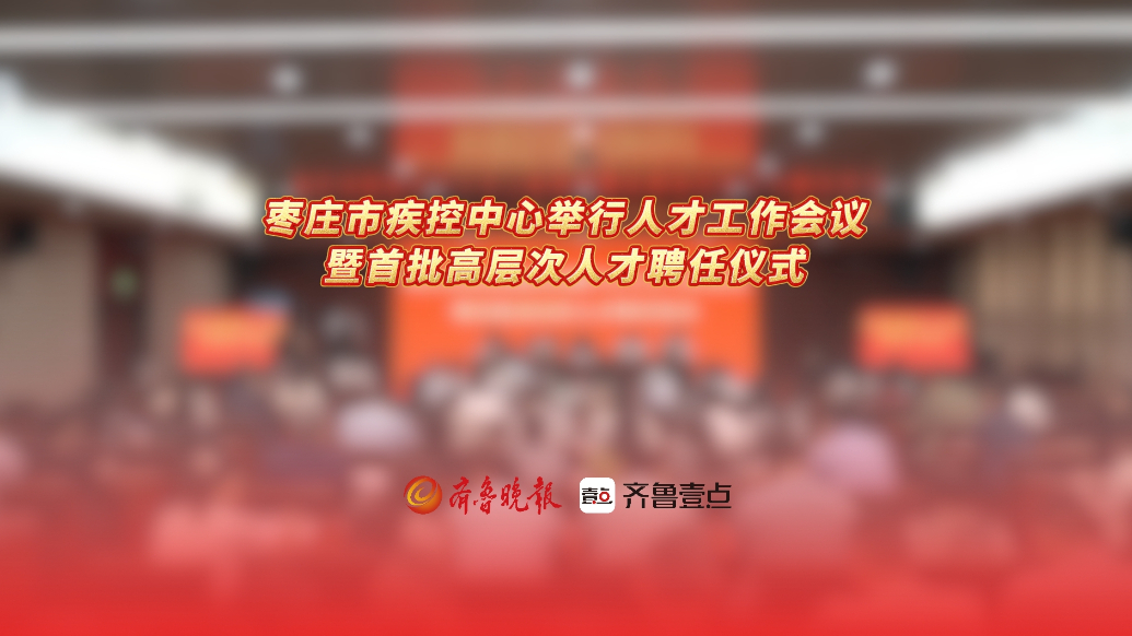 枣庄市疾控中心举行人才工作会议暨首批高层次人才聘任仪式