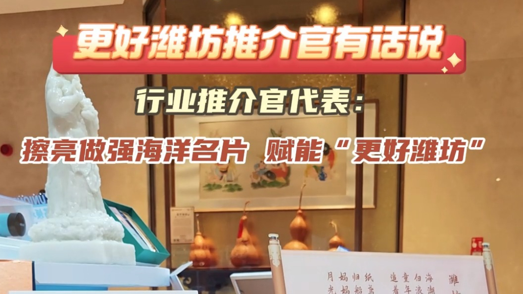 更好潍坊推介官有话说|擦亮做强海洋名片，赋能“更好潍坊”
