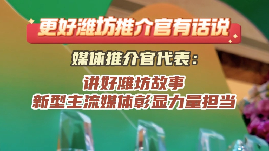 更好潍坊推介官有话说|讲好潍坊故事，新型主流媒体彰显力量担当
