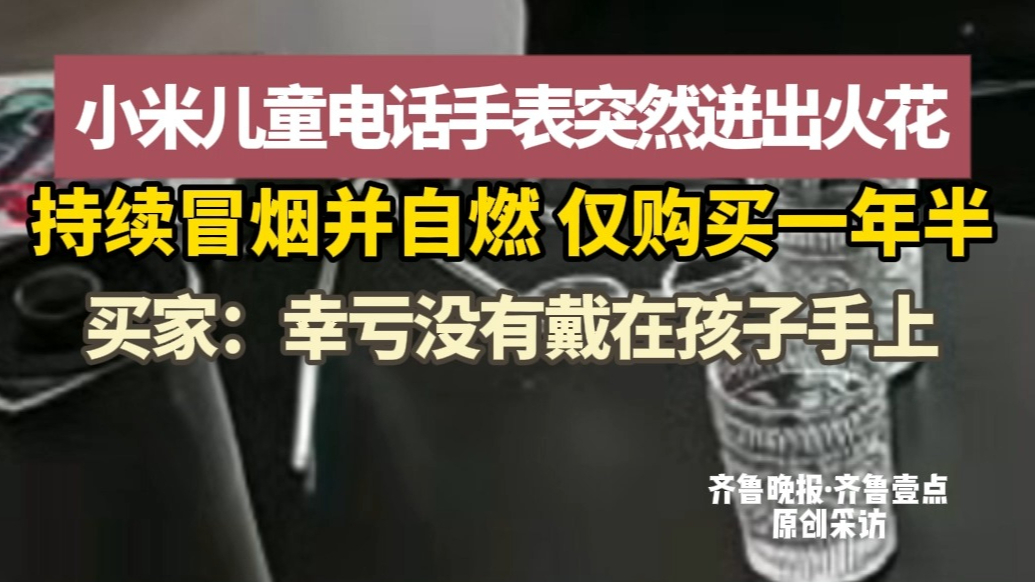 果然视频|小米儿童电话手表突然迸出火花，持续冒烟并自燃，仅购买一年半