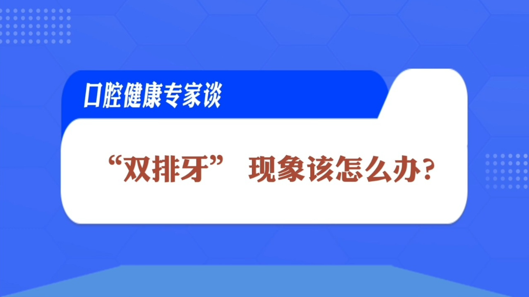 口腔健康专家谈|出现“双排牙”该怎么办？