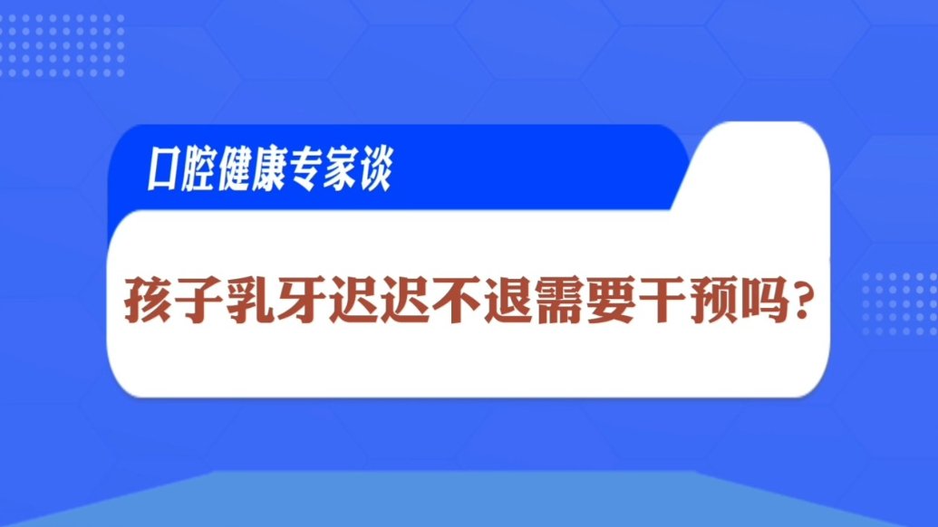 口腔健康专家谈|孩子乳牙迟迟不退需要干预吗？