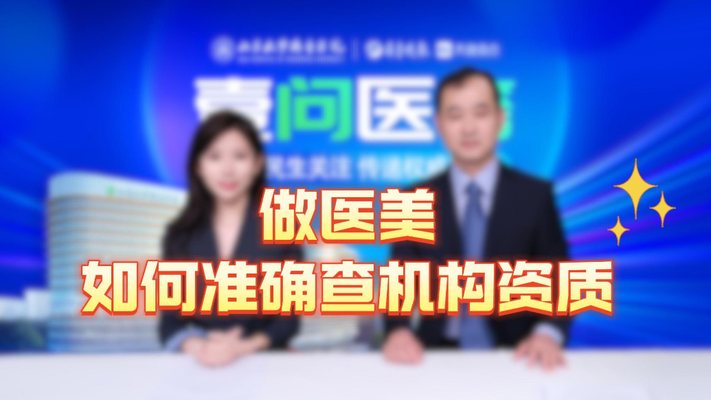 果然视频·壹问医答|做医美项目，如何准确快速查清机构资质