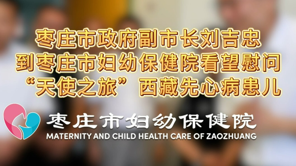 枣庄市政府副市长刘吉忠看望慰问“天使之旅”西藏先心病患儿
