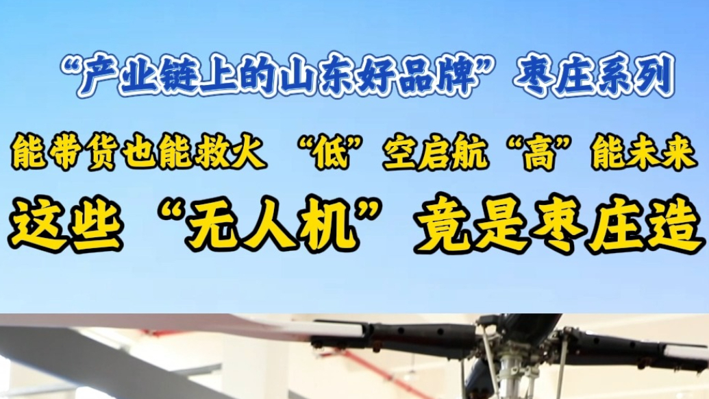 能带货也能救火  这些“无人机”竟是枣庄造