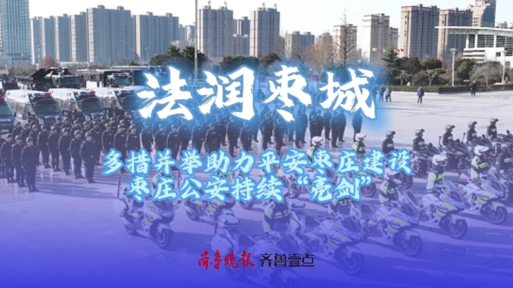 法润枣城丨多措并举助力平安枣庄建设，枣庄公安持续“亮剑”