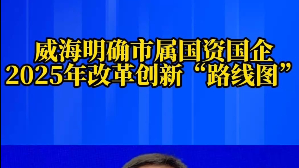 果然视频丨威海明确市属国资国企2025年改革创新“路线图”