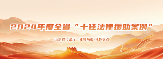 来看2024年度山东十佳法律援助入围案例，法治力量邀您共同见证