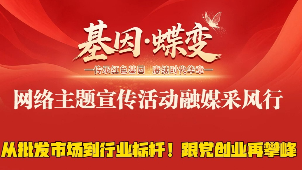 基因·蝶变|从批发市场到行业标杆！跟党创业再攀峰