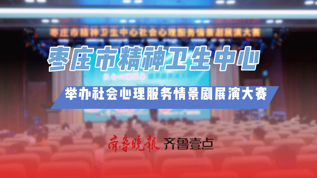  枣庄市精神卫生中心举办社会心理服务情景剧展演大赛