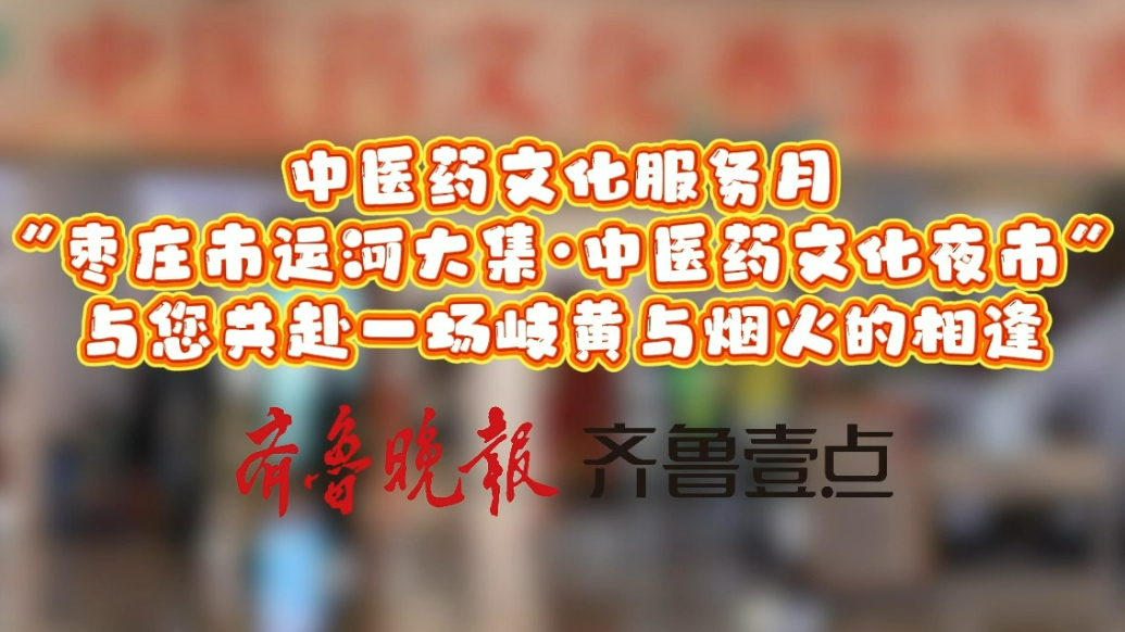 “枣庄市运河大集·中医药文化夜市”与您赴一场岐黄与烟火的相逢