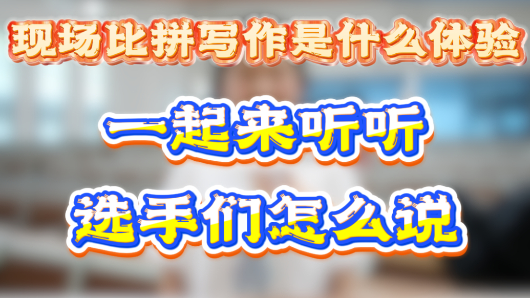 现场比拼写作是什么体验，一起来听听选手们怎么说