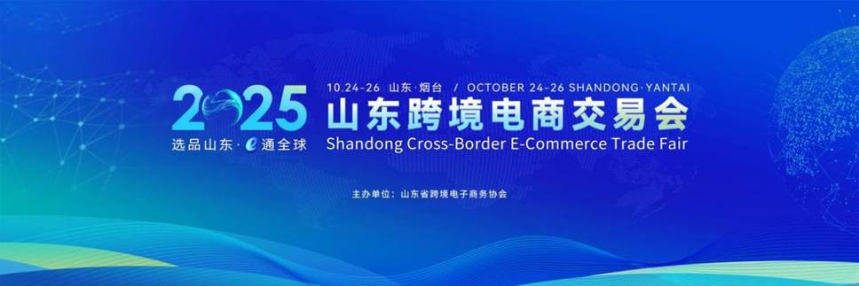2025第四届山东跨境电商交易会将于10月在烟台举办