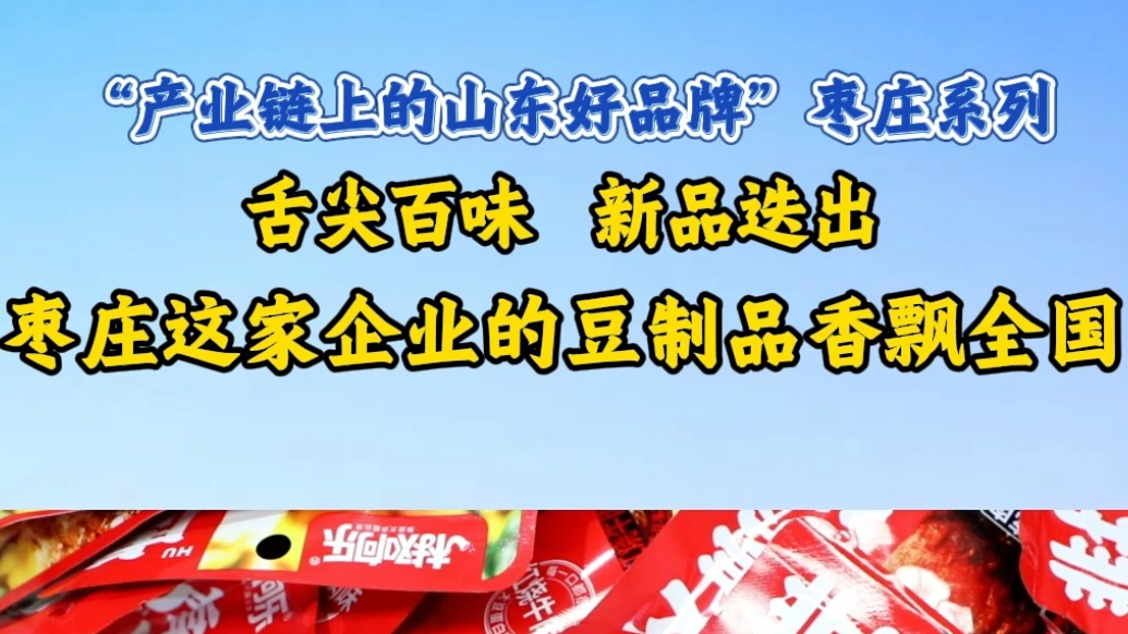 舌尖百味新品迭出 枣庄这家企业的豆制品香飘全国