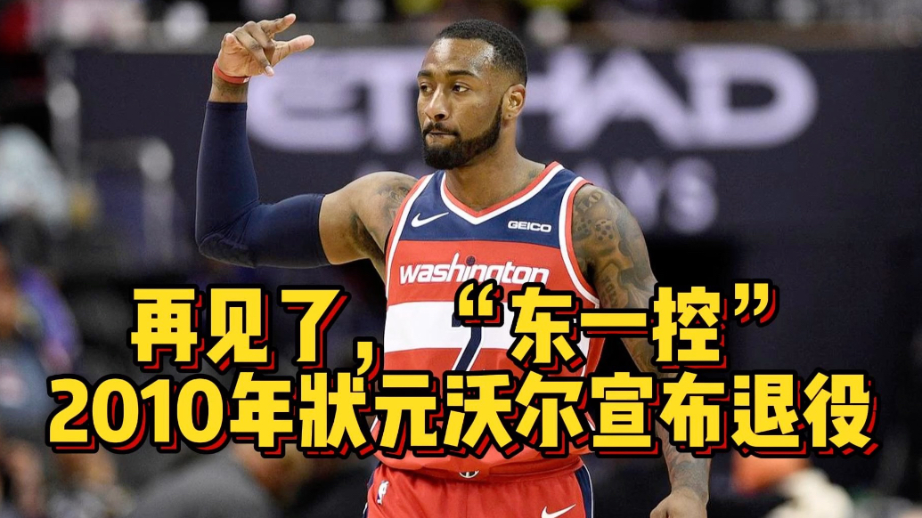 果然视频|再见“东一控”！2010年NBA状元秀沃尔宣布退役