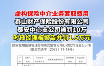 果然视频丨虚构保险中介业务套取费用，泰山财产保险股份有限公司泰安中心支公司被罚10万