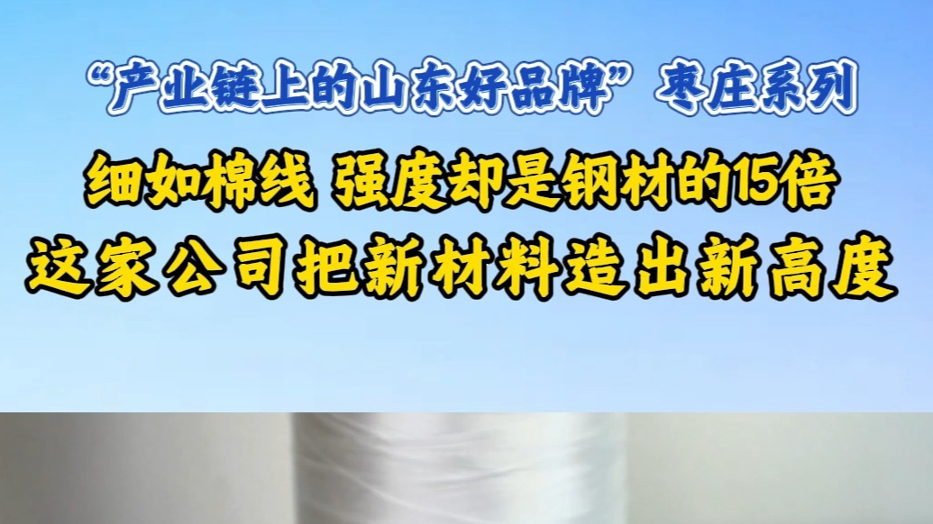 细如棉线 强度却是钢材的15倍 这家公司把新材料造出新高度