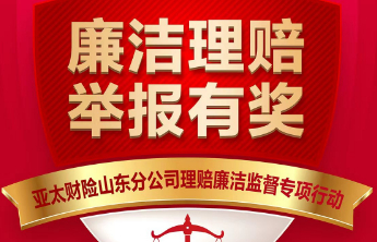 亚太财险山东分公司启动理赔人员“廉洁自律、举报有奖”专项监督活动