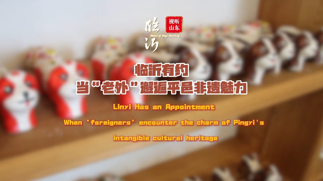 视听山东|临沂有约·当“老外”邂逅平邑非遗魅力