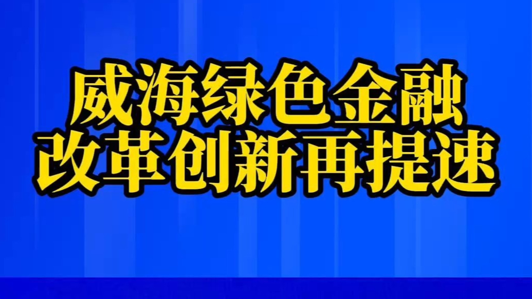果然视频丨威海绿色金融改革创新再提速