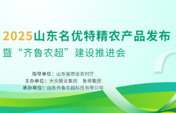 “2025山东名优特精农产品发布暨‘齐鲁农超’建设推进会”明日启动