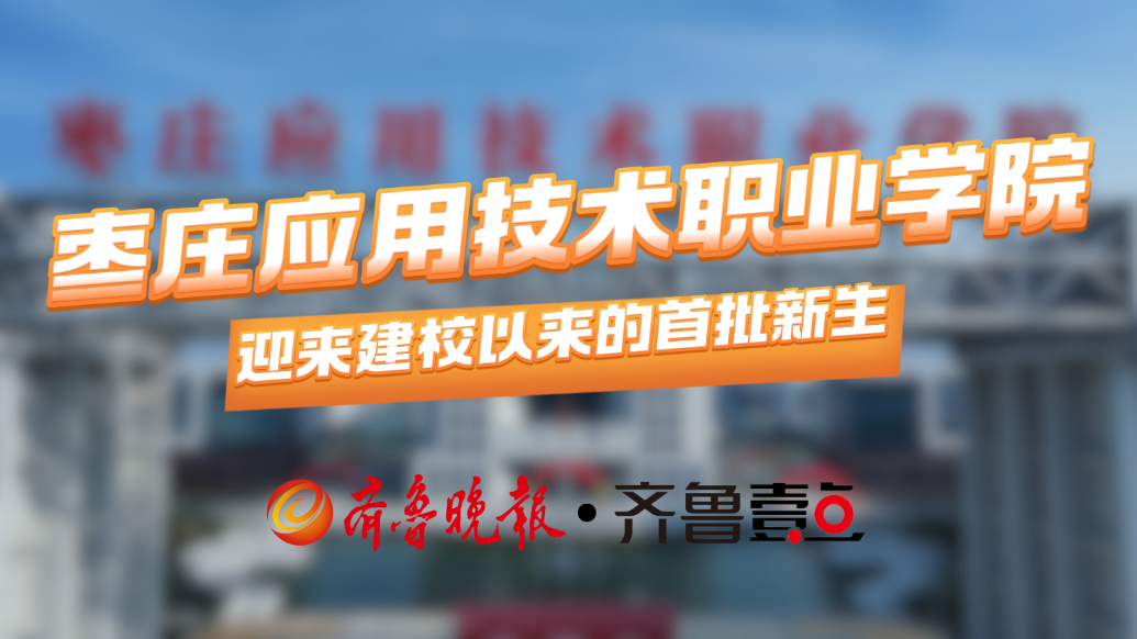 新学校，新同学！枣庄应用技术职业学院迎来建校以来首批新生
