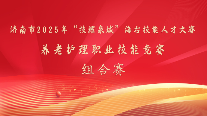 组合赛|2025济南市养老护理职业技能竞赛