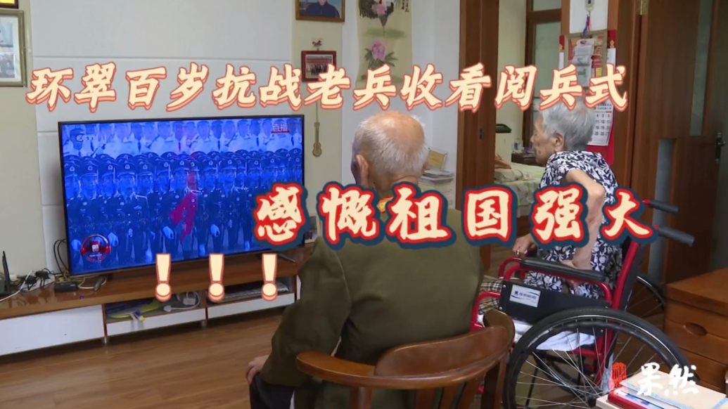 果然视频丨环翠百岁抗战老兵收看阅兵式，感慨祖国日益强大