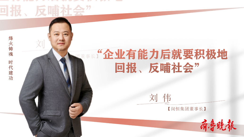 烽火铸魂 时代建功丨刘伟：企业有能力后就要积极回报、反哺社会