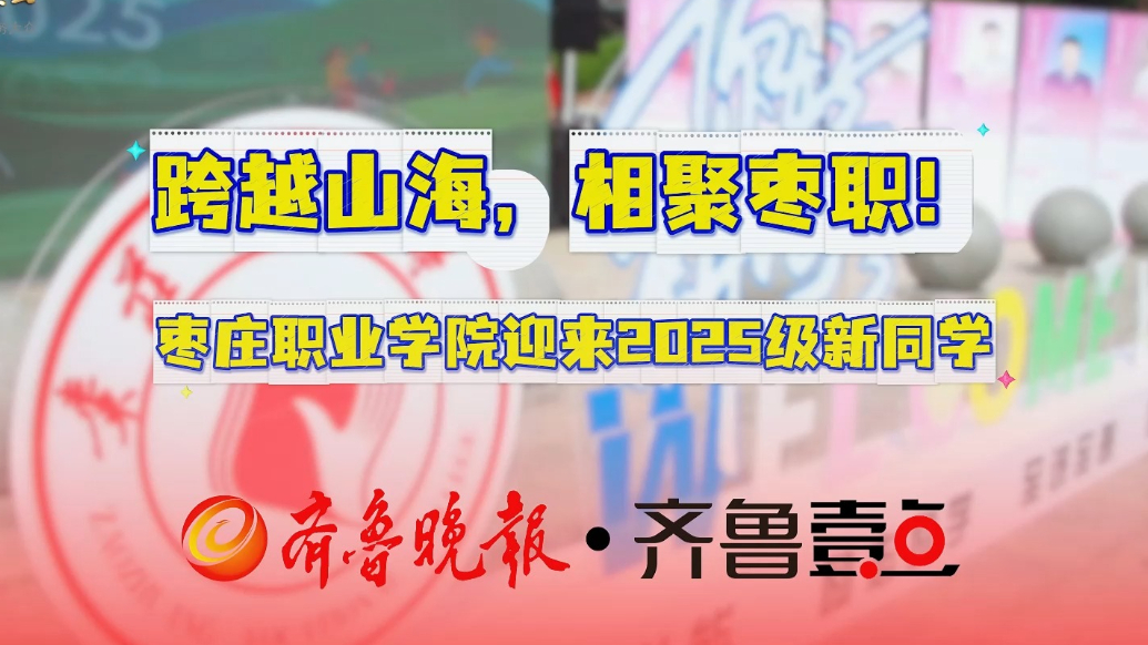 跨越山海，相聚枣职！枣庄职业学院迎来2025级新同学