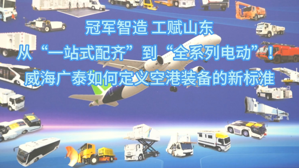 果然视频丨威海广泰：能为任何一架飞机，配齐地面装备
