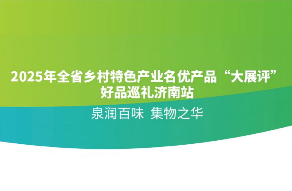 2025山东乡村特色产业名优产品“大展评”（济南篇）