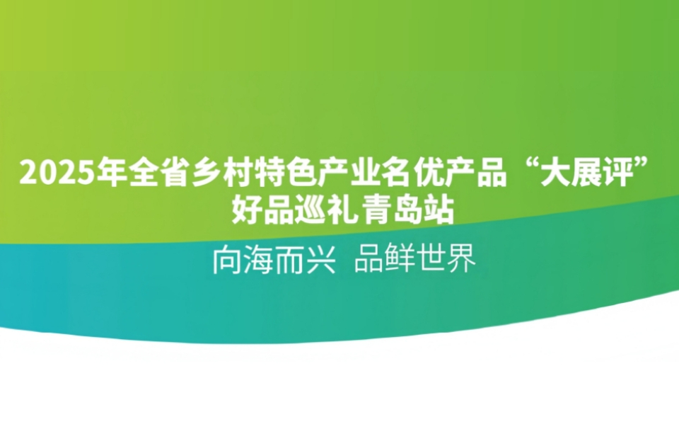 2025山东乡村特色产业名优产品“大展评”（青岛篇）