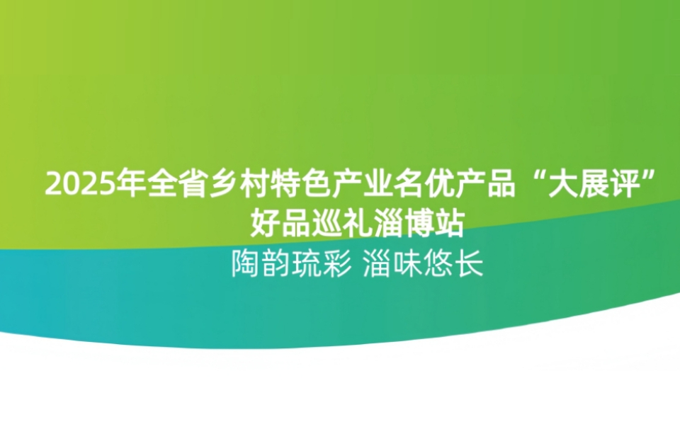 2025山东乡村特色产业名优产品“大展评”（淄博篇）