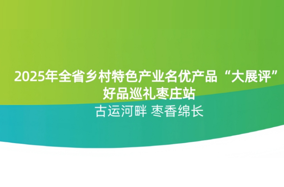 2025山东乡村特色产业名优产品“大展评”（枣庄篇）