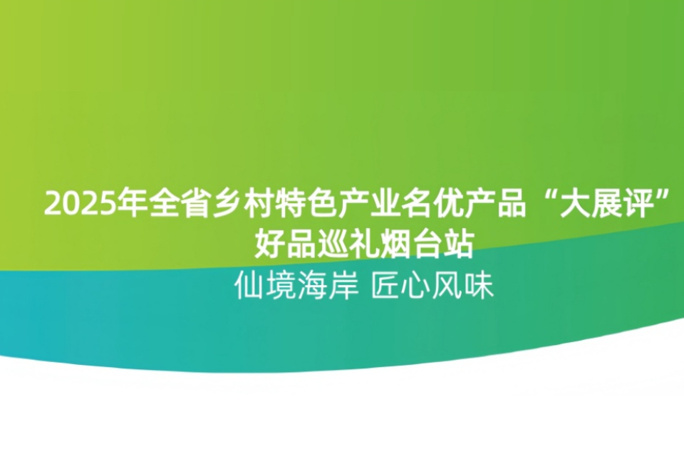 2025山东乡村特色产业名优产品“大展评”（烟台篇）