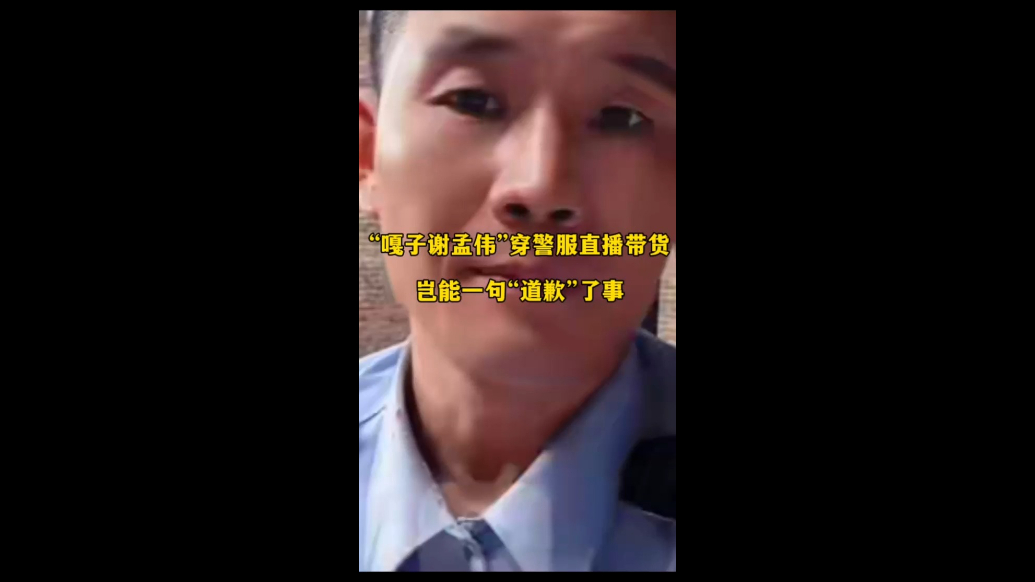 “嘎子谢孟伟”穿警服直播带货，岂能一句“道歉”了事