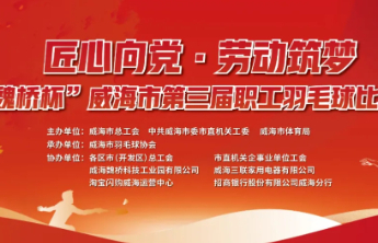 “魏桥杯”威海市第三届职工羽毛球比赛市直选拔赛明日开赛！