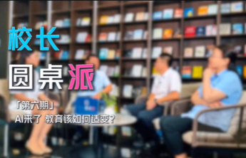 校长圆桌派｜对话实录：AI来了，教育该如何适变？