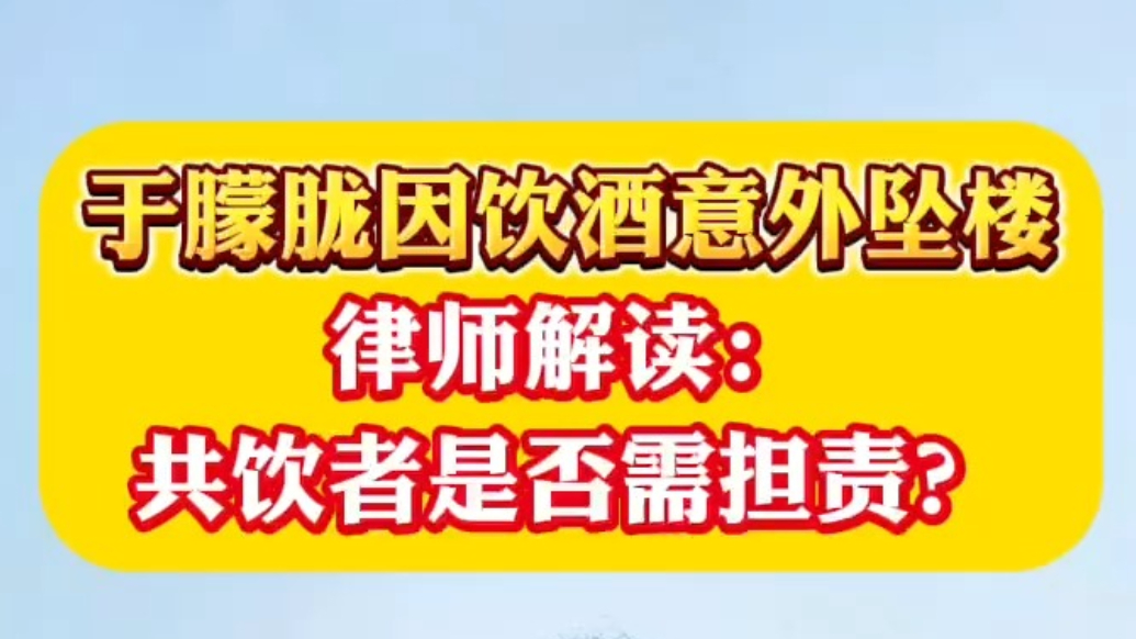 于朦胧因饮酒意外坠楼，律师解读：共饮者是否需担责