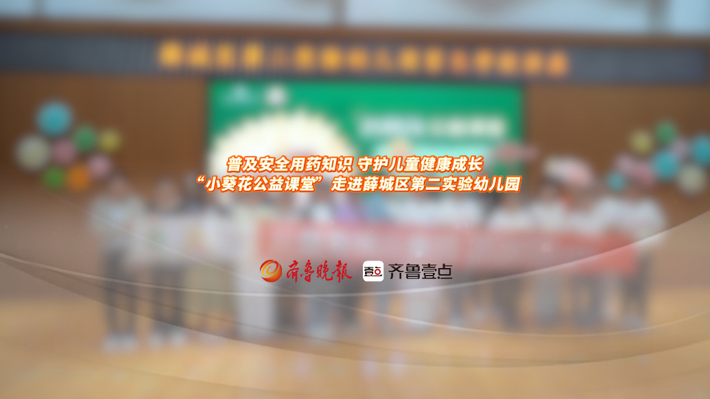 果然视频丨儿童安全用药科普公益活动走进薛城区第二实验幼儿园