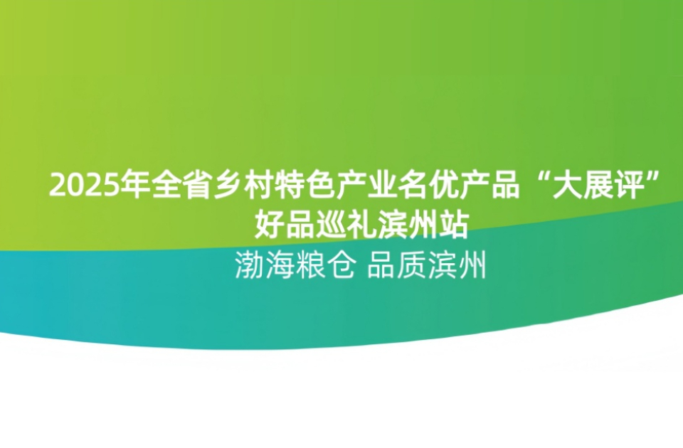 2025山东乡村特色产业名优产品“大展评”（滨州篇）