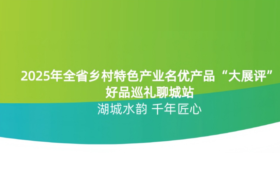 2025山东乡村特色产业名优产品“大展评”（聊城篇）