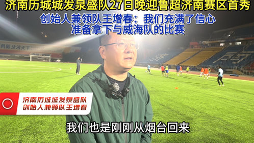 果然视频|鲁超第二轮在即,王增春:济南泉盛做好了取胜准备