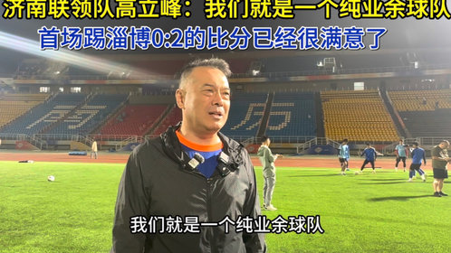果然视频|济南联领队高立峰:我们是纯业余球队,首战成绩很满意