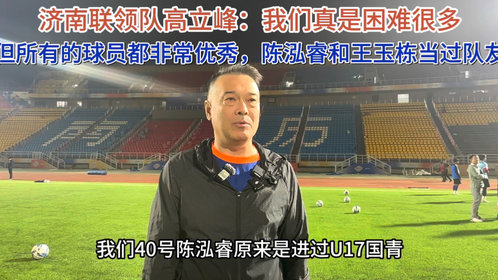 果然视频|高立峰:我们所有球员都很优秀,陈泓睿进过U17国青