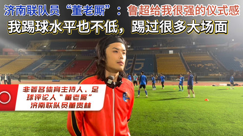 果然视频|董老厮:鲁超给我很强的仪式感,我踢球水平也不低